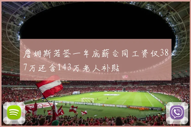 詹姆斯若签一年底薪合同工资仅387万还含143万老人补贴